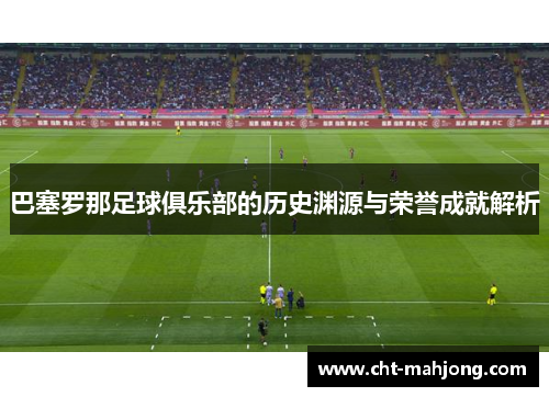 巴塞罗那足球俱乐部的历史渊源与荣誉成就解析