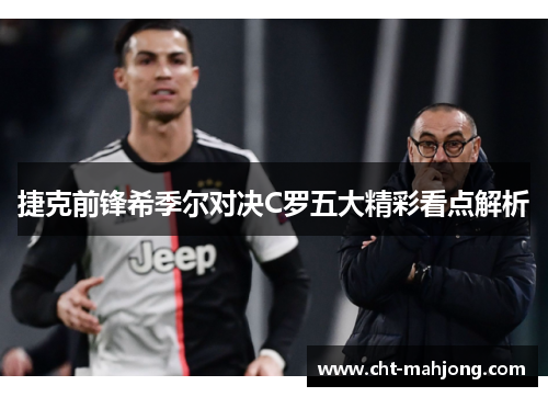 捷克前锋希季尔对决C罗五大精彩看点解析 捷克前锋希季尔对决C罗五大精彩看点解析