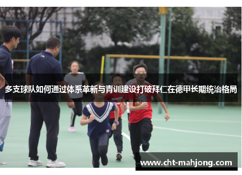 多支球队如何通过体系革新与青训建设打破拜仁在德甲长期统治格局 多支球队如何通过体系革新与青训建设打破拜仁在德甲长期统治格局