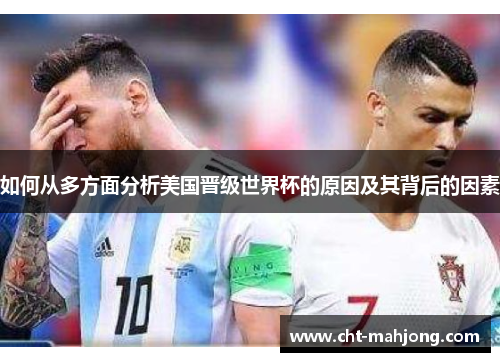 如何从多方面分析美国晋级世界杯的原因及其背后的因素 如何从多方面分析美国晋级世界杯的原因及其背后的因素