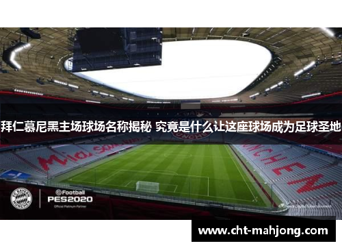 拜仁慕尼黑主场球场名称揭秘 究竟是什么让这座球场成为足球圣地 拜仁慕尼黑主场球场名称揭秘 究竟是什么让这座球场成为足球圣地