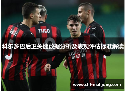 科尔多巴后卫关键数据分析及表现评估标准解读 科尔多巴后卫关键数据分析及表现评估标准解读
