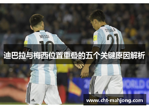 迪巴拉与梅西位置重叠的五个关键原因解析 迪巴拉与梅西位置重叠的五个关键原因解析