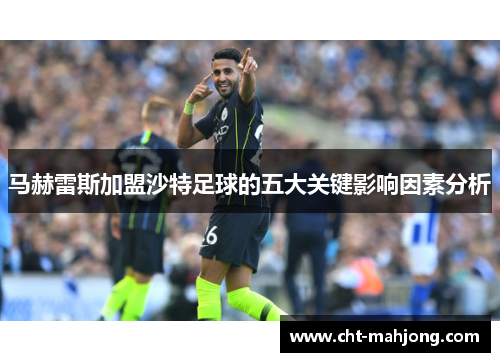 马赫雷斯加盟沙特足球的五大关键影响因素分析