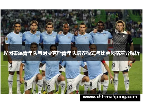 埃因霍温青年队与阿贾克斯青年队培养模式与比赛风格差异解析 埃因霍温青年队与阿贾克斯青年队培养模式与比赛风格差异解析