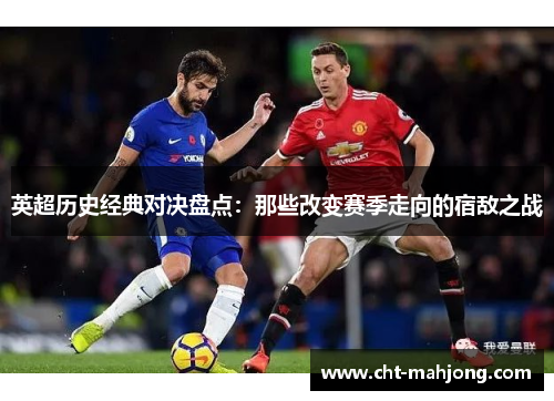 英超历史经典对决盘点：那些改变赛季走向的宿敌之战