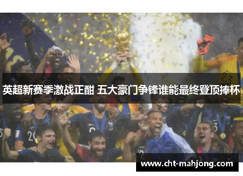 英超新赛季激战正酣 五大豪门争锋谁能最终登顶捧杯 英超新赛季激战正酣 五大豪门争锋谁能最终登顶捧杯