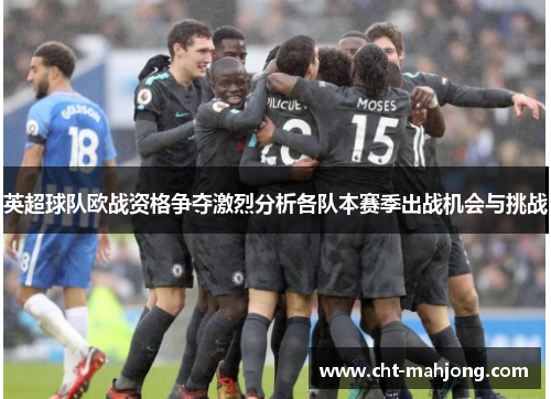 英超球队欧战资格争夺激烈分析各队本赛季出战机会与挑战