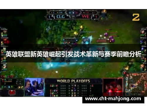 英雄联盟新英雄崛起引发战术革新与赛季前瞻分析 英雄联盟新英雄崛起引发战术革新与赛季前瞻分析