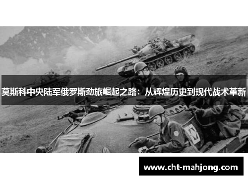 莫斯科中央陆军俄罗斯劲旅崛起之路:从辉煌历史到现代战术革新 莫斯科中央陆军俄罗斯劲旅崛起之路:从辉煌历史到现代战术革新