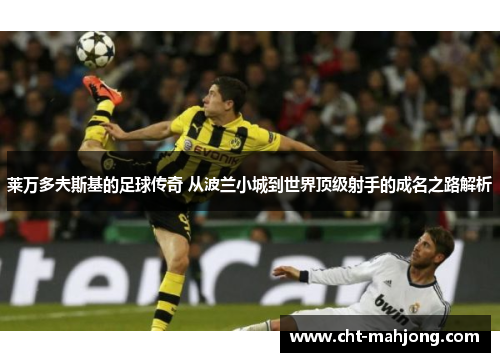 莱万多夫斯基的足球传奇 从波兰小城到世界顶级射手的成名之路解析 莱万多夫斯基的足球传奇 从波兰小城到世界顶级射手的成名之路解析