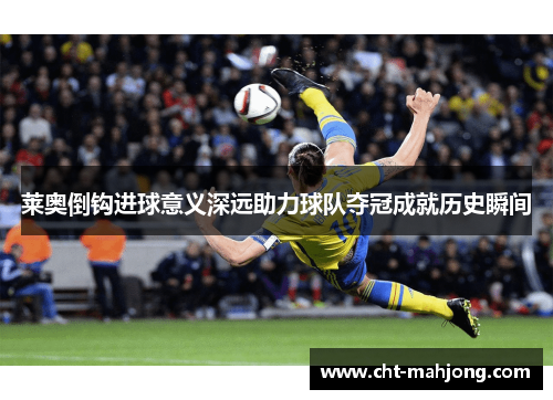 莱奥倒钩进球意义深远助力球队夺冠成就历史瞬间 莱奥倒钩进球意义深远助力球队夺冠成就历史瞬间