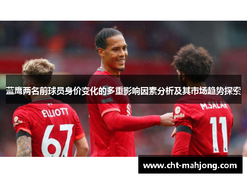 蓝鹰两名前球员身价变化的多重影响因素分析及其市场趋势探索 蓝鹰两名前球员身价变化的多重影响因素分析及其市场趋势探索