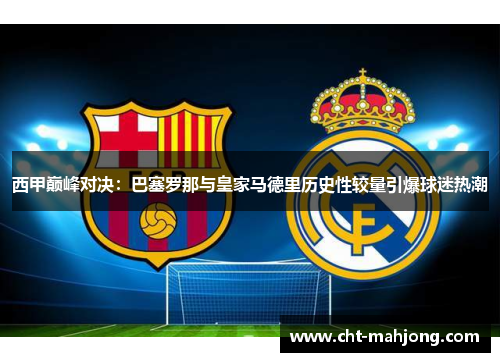西甲巅峰对决:巴塞罗那与皇家马德里历史性较量引爆球迷热潮 西甲巅峰对决:巴塞罗那与皇家马德里历史性较量引爆球迷热潮