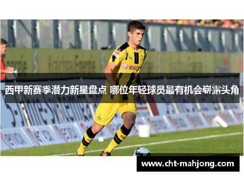 西甲新赛季潜力新星盘点 哪位年轻球员最有机会崭露头角