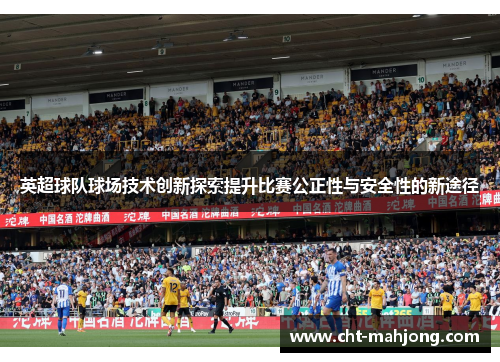 英超球队球场技术创新探索提升比赛公正性与安全性的新途径 英超球队球场技术创新探索提升比赛公正性与安全性的新途径