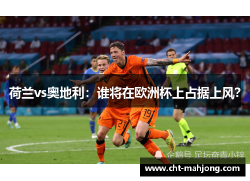 荷兰vs奥地利:谁将在欧洲杯上占据上风? 荷兰vs奥地利:谁将在欧洲杯上占据上风?