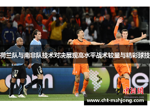 荷兰队与南非队技术对决展现高水平战术较量与精彩球技 荷兰队与南非队技术对决展现高水平战术较量与精彩球技