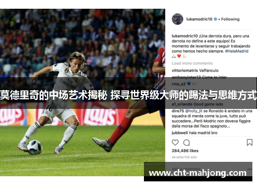 莫德里奇的中场艺术揭秘 探寻世界级大师的踢法与思维方式
