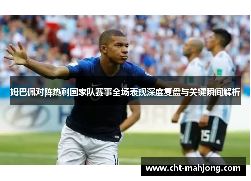 姆巴佩对阵热刺国家队赛事全场表现深度复盘与关键瞬间解析