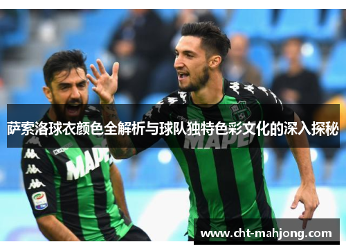 萨索洛球衣颜色全解析与球队独特色彩文化的深入探秘 萨索洛球衣颜色全解析与球队独特色彩文化的深入探秘