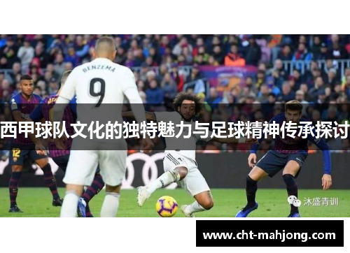 西甲球队文化的独特魅力与足球精神传承探讨 西甲球队文化的独特魅力与足球精神传承探讨