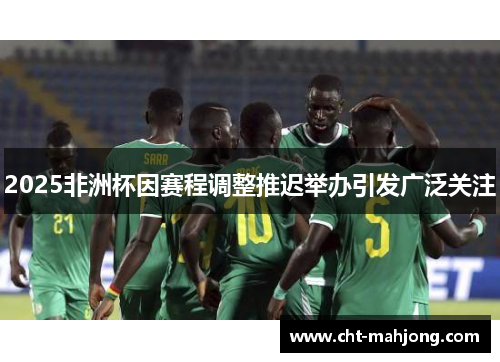 2025非洲杯因赛程调整推迟举办引发广泛关注