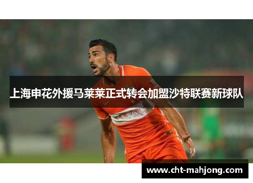 上海申花外援马莱莱正式转会加盟沙特联赛新球队