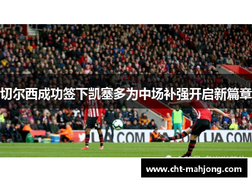 切尔西成功签下凯塞多为中场补强开启新篇章