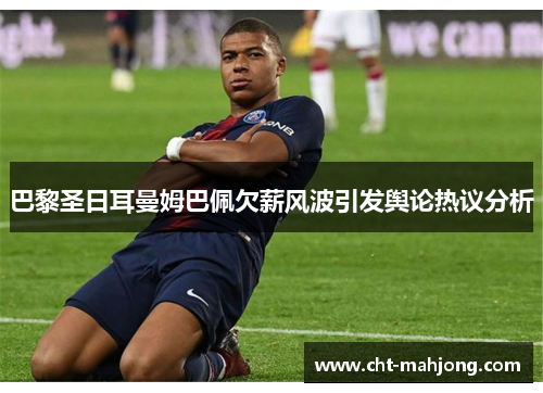 巴黎圣日耳曼姆巴佩欠薪风波引发舆论热议分析