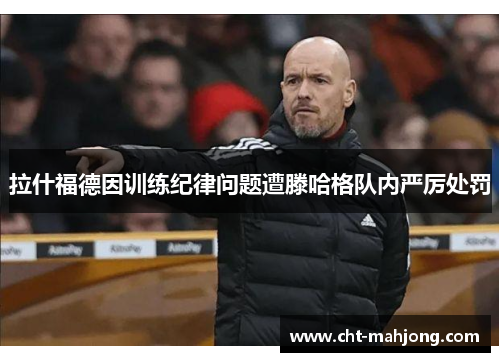 拉什福德因训练纪律问题遭滕哈格队内严厉处罚