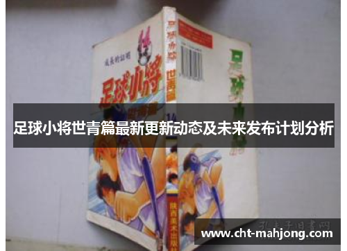 足球小将世青篇最新更新动态及未来发布计划分析 足球小将世青篇最新更新动态及未来发布计划分析