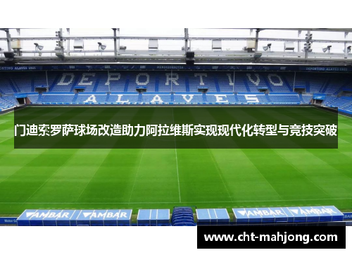 门迪索罗萨球场改造助力阿拉维斯实现现代化转型与竞技突破 门迪索罗萨球场改造助力阿拉维斯实现现代化转型与竞技突破
