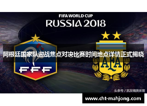 阿根廷国家队迎战焦点对决比赛时间地点详情正式揭晓